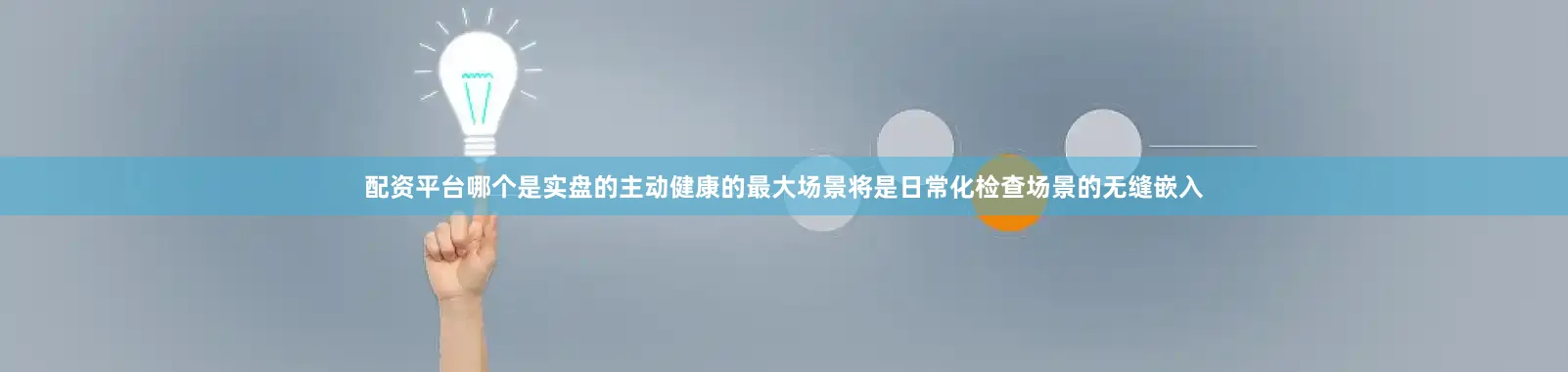配资平台哪个是实盘的主动健康的最大场景将是日常化检查场景的无缝嵌入
