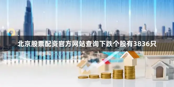 北京股票配资官方网站查询下跌个股有3836只