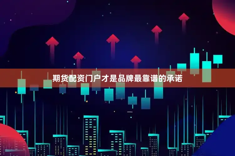 期货配资门户才是品牌最靠谱的承诺